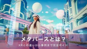 メタバースとは？XRとの違いから事例まで分かりやすく解説する完全ガイド